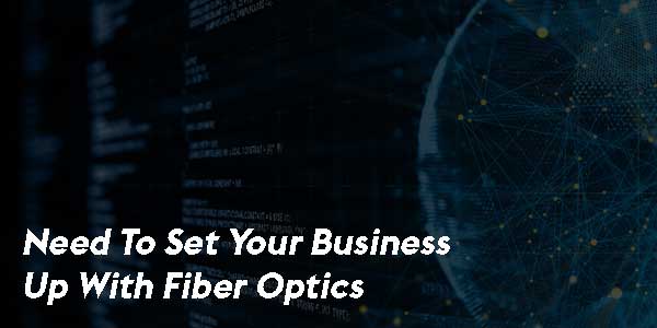 Need-To-Set-Your-Business-Up-With-Fiber-Optics
