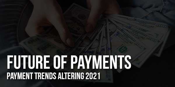 Future-Of-Payments-Payment-Trends-Altering-2021