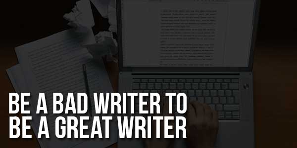 Be-A-Bad-Writer-To-Be-A-Great-Writer