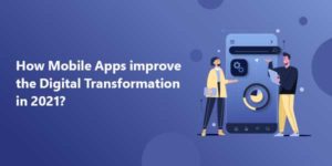 How-Mobile-Apps-Improve-The-Digital-Transformation-In-2021