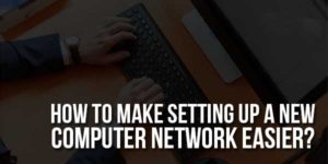 How-To-Make-Setting-Up-A-New-Computer-Network-Easier