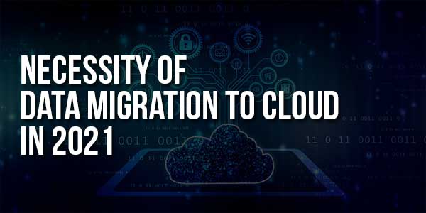 Necessity-Of-Data-Migration-To-Cloud-In-2021