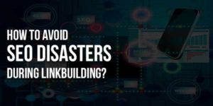How-To-Avoid SEO-Disasters During-Linkbuilding