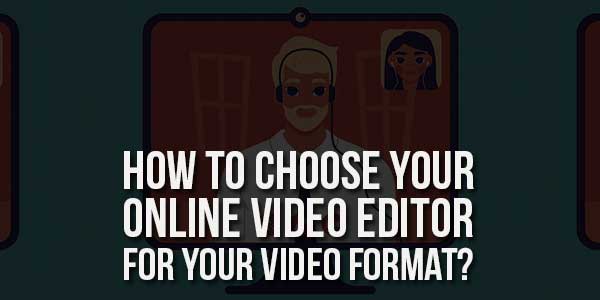 How-To-Choose-Your-Online-Video-Editor-For-Your-Video-Format