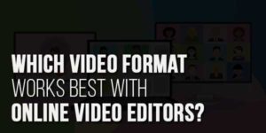 Which-Video-Format-Works-Best-With-Online-Video-Editors
