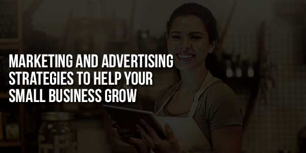 Marketing-And-Advertising-Strategies-To-Help-Your-Small-Business-Grow-