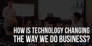 How-Is-Technology-Changing-The-Way-We-Do-Business