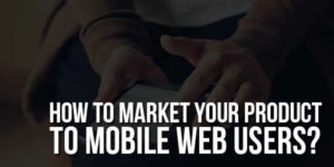 How-To-Market-Your-Product-To-Mobile-Web-Users