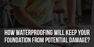 How-Waterproofing-Will-Keep-Your-Foundation-From-Potential-Damage
