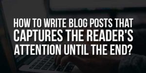 How-To-Write-Blog-Posts-That-Captures-The-Readers-Attention-Until-The-End