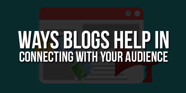 Ways-Blogs-Help-In-Connecting-With-Your-Audience