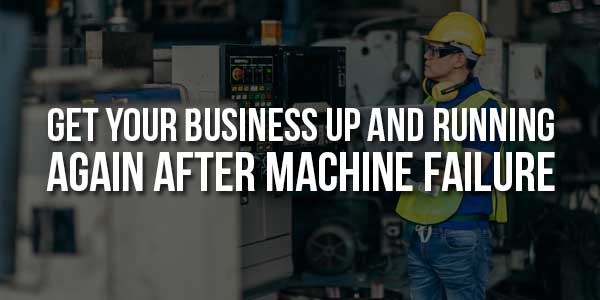 Get-Your-Business-Up-And-Running-Again-After-Machine-Failure