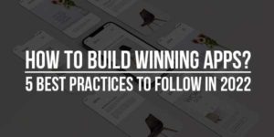 How-To-Build-Winning-Apps-5-Best-Practices-To-Follow-In-2022