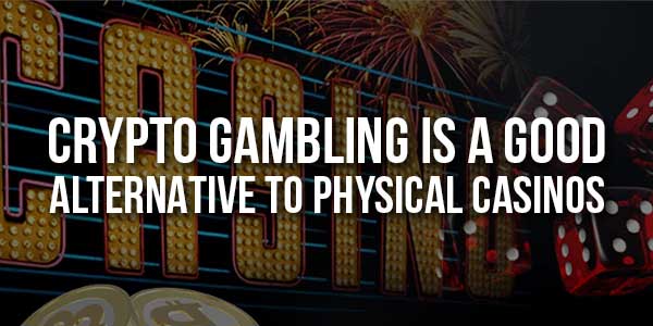 Crypto-Gambling-Is-A-Good-Alternative-To-Physical-Casinos