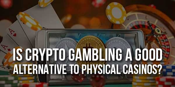 Is-Crypto-Gambling-A-Good-Alternative-To-Physical-Casinos