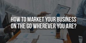How-to-Market-Your-Business-on-the-Go-Wherever-You-Are