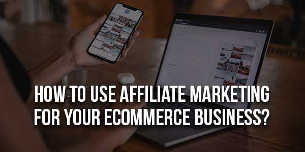 How-To-Use-Affiliate-Marketing-For-Your-eCommerce-Business