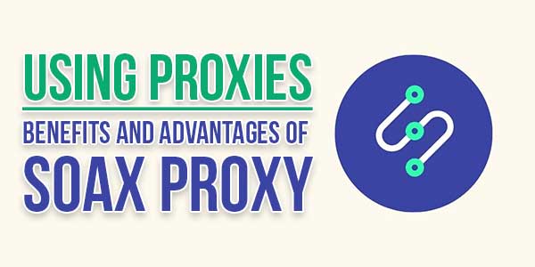 Using-Proxies--Benefits-And-Advantages-Of-SOAX-Proxy