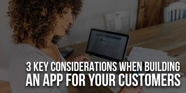 3-Key-Considerations-When-Building-An-App-For-Your-Customers