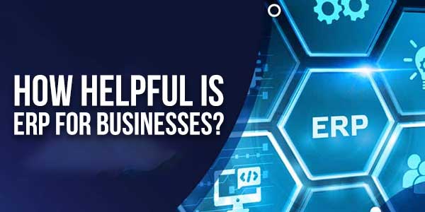 How-Helpful-Is-ERP-For-Businesses
