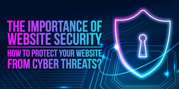 The-Importance-Of-Website-Security-How-To-Protect-Your-Website-From-Cyber-Threats