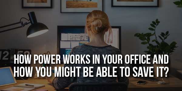 How-Power-Works-In-Your-Office-And-How-You-Might-Be-Able-To-Save-It