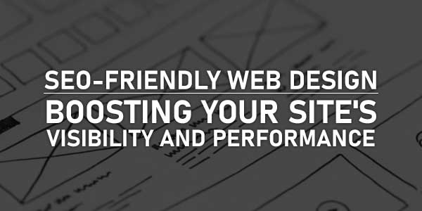 SEO-Friendly-Web-Design-Boosting-Your-Sites-Visibility-And-Performance