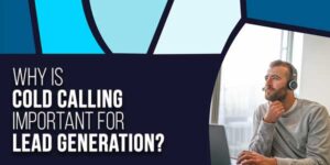 Why-Is-Cold-Calling-Important-For-Lead-Generation