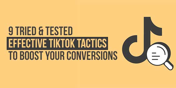 9-Tried-&-Tested-Effective-Tiktok-Tactics-To-Boost-Your-Conversions