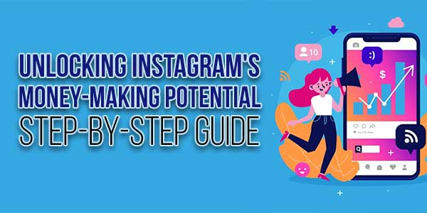 Unlocking-Instagrams-Money-Making-Potential-Step-By-Step-Guide