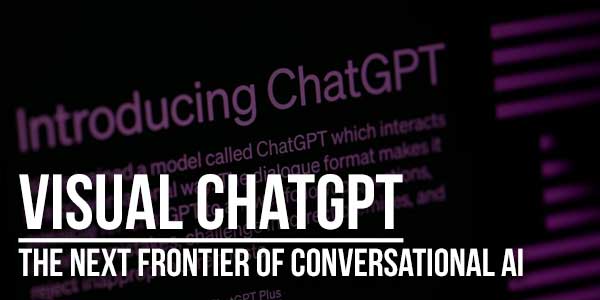 Visual-ChatGPT-The-Next-Frontier-Of-Conversational-AI