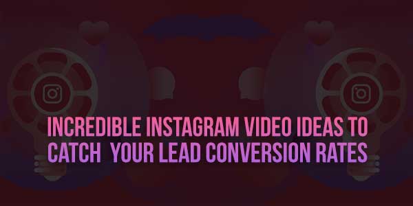 Incredible-Instagram-Video-Ideas-To-Catch--Your-Lead-Conversion-Rates