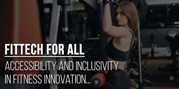 Fittech-For-All--Accessibility-And-Inclusivity-In-Fitness-Innovation