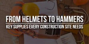 From-Helmets-to-Hammers-Key-Supplies-Every-Construction-Site-Needs