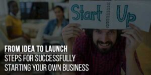 From-Idea-To-Launch-Steps-For-Successfully-Starting-Your-Own-Business