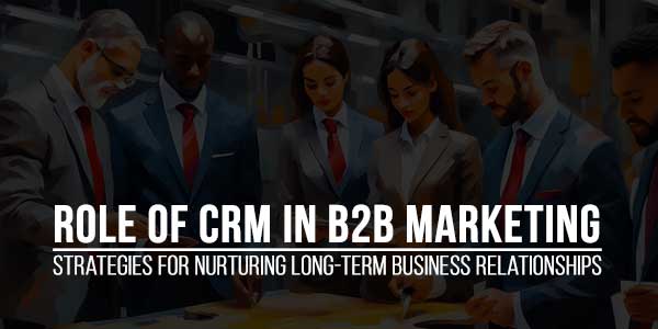 Role-of-CRM-in-B2B-Marketing-Strategies-for-Nurturing-Long-Term-Business-Relationships