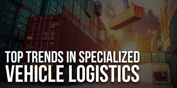 Top-Trends-In-Specialized-Vehicle-Logistics