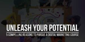 Unleash-Your-Potential-5-Compelling-Reasons-To-Pursue-A-Digital-Marketing-Course