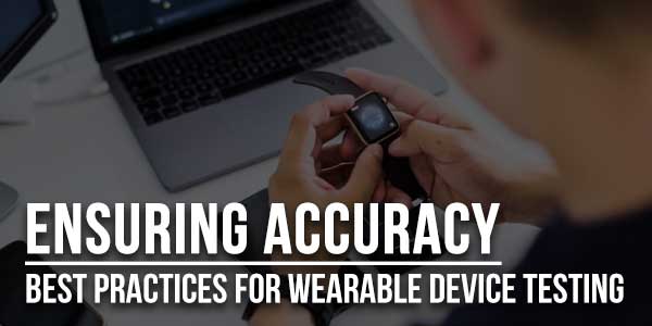 Ensuring-Accuracy-Best-Practices-For-Wearable-Device-Testing