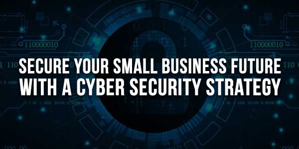 Secure-Your-Small-Business-Future-With-A-Cyber-Security-Strategy