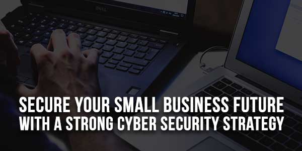 Secure-Your-Small-Business-Future-With-A-Strong-Cyber-Security-Strategy