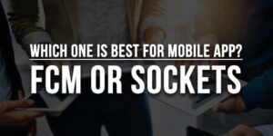 Which-One-is-Best-for-Mobile-App-FCM-or-Sockets