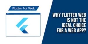Why-Flutter-Web-Is-Not-The-Ideal-Choice-For-A-Web-App