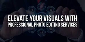 Elevate-Your-Visuals-With-Professional-Photo-Editing-Services