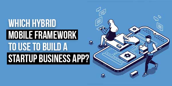 Which-Hybrid-Mobile-Framework-to-Use-to-Build-a-Startup-Business-App-