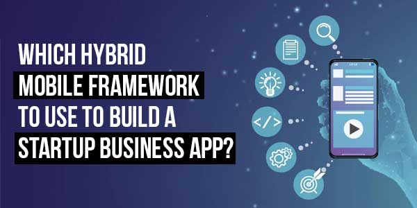 Which-Hybrid-Mobile-Framework-to-Use-to-Build-a-Startup-Business-App