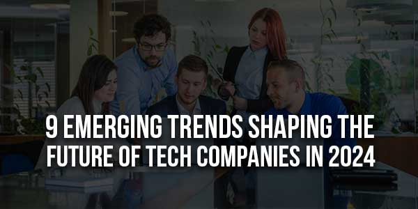 9-Emerging-Trends-Shaping-the-Future-of-Tech-Companies-in-2024