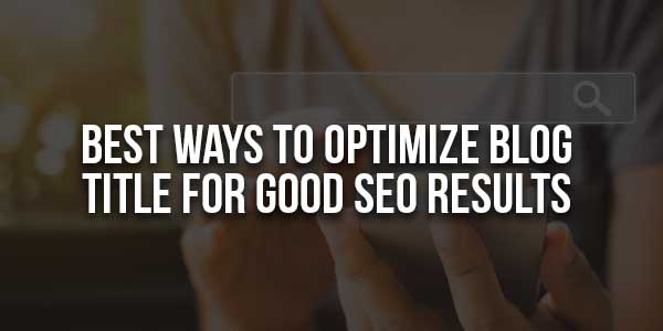 Best-Ways-To-Optimize-Blog-Title-For-Good-SEO-Results