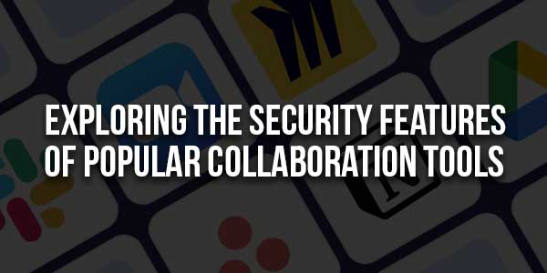 Exploring-The-Security-Features-Of-Popular-Collaboration-Tools-