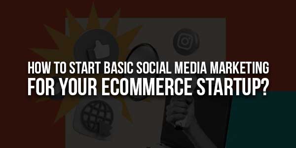 How-To-Start-Basic-Social-Media-Marketing-For-Your-eCommerce-Startup